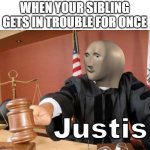 siblings will get it. | WHEN YOUR SIBLING GETS IN TROUBLE FOR ONCE | image tagged in meme man justis | made w/ Imgflip meme maker