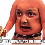 Excuse mua | PEOPLE NOWADAYS ON ROBLOX | image tagged in excuse mua | made w/ Imgflip meme maker