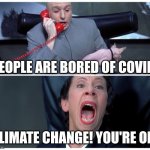 Dr Evil and Frau Yelling | PEOPLE ARE BORED OF COVID. CLIMATE CHANGE! YOU'RE ON! | image tagged in dr evil and frau yelling | made w/ Imgflip meme maker