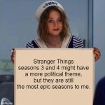 Stranger Things 3 and 4 | Stranger Things seasons 3 and 4 might have a more political theme, but they are still the most epic seasons to me. | image tagged in robin stranger things meme,stranger things,opinion,unpopular opinion,memes | made w/ Imgflip meme maker