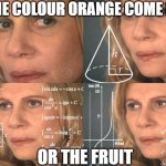 shower thoughts - ep1 | DID THE COLOUR ORANGE COME FIRST OR THE FRUIT | image tagged in calculating meme,shower thoughts,relatable | made w/ Imgflip meme maker