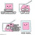 Pink slime punch box never again | ME ON MY WAY; I SHOULD TRY OPENING UP; ANXIETY, PARENTS, USELESS INFORMATION, NO EXTERNAL SUPPORT, SOURCES OF EXTREME DEPRESSION, PRESSURE, FRIENDS; ME | image tagged in pink slime punch box never again | made w/ Imgflip meme maker