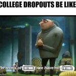 College. | COLLEGE DROPOUTS BE LIKE: FUTURE FUTURE. | image tagged in in terms of money | made w/ Imgflip meme maker