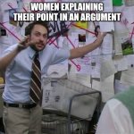 Charlie Conspiracy (Always Sunny in Philidelphia) | WOMEN EXPLAINING THEIR POINT IN AN ARGUMENT | image tagged in charlie conspiracy always sunny in philidelphia | made w/ Imgflip meme maker