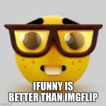 Nerdface | IFUNNY IS BETTER THAN IMGFLIP | image tagged in nerdface,nerd | made w/ Imgflip meme maker