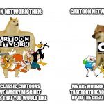 Then vs now | CARTOON NETWORK THEN:; CARTOON NETWORK NOW:; WE ARE CLASSIC CARTOONS THAT HAVE WACKY MISCHIEF AND HUMOR THAT YOU WOULD LIKE; WE ARE MODERN CARTOONS THAT TORTURE YOU STRAIGHT UP TO THE GREATEST EXTENT | image tagged in then vs now | made w/ Imgflip meme maker