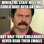 Staff meeting mood | WHEN THE STAFF MEETING COULD HAVE BEEN AN EMAIL; BUT HALF YOUR COLLEAGUES NEVER READ THEIR EMAILS | image tagged in ron swanson | made w/ Imgflip meme maker