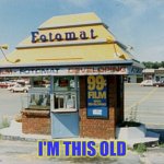 I'm Fotomat Old | I'M THIS OLD | image tagged in typical fotomat booth,memes,you may be old but are you this old | made w/ Imgflip meme maker