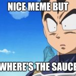 Surprized Vegeta Meme | NICE MEME BUT; WHERE'S THE SAUCE | image tagged in memes,surprized vegeta | made w/ Imgflip meme maker