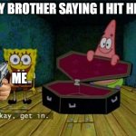 brother saying i hit him | MY BROTHER SAYING I HIT HIM; ME | image tagged in get in or else | made w/ Imgflip meme maker