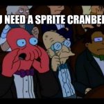 You Should Feel Bad Zoidberg | YOU NEED A SPRITE CRANBERRY | image tagged in memes,you should feel bad zoidberg | made w/ Imgflip meme maker