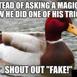 "Go back to Hogwarts, you Gryffin-dork!" | INSTEAD OF ASKING A MAGICIAN HOW HE DID ONE OF HIS TRICKS SHOUT OUT "FAKE!" | image tagged in memes,malicious advice mallard,magician,magic trick,savage,so yeah | made w/ Imgflip meme maker