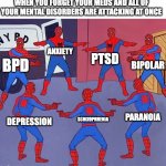 "Do I have ADHD or am I just weird?" | WHEN YOU FORGET YOUR MEDS AND ALL OF YOUR MENTAL DISORDERS ARE ATTACKING AT ONCE; ANXIETY; PTSD; BIPOLAR; BPD; PARANOIA; SCHIZOPHRENIA; DEPRESSION | image tagged in same spider man 7,memes,dark humor | made w/ Imgflip meme maker