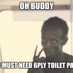 I'm The Captain Now | OH BUDDY YOU MUST NEED 6PLY TOILET PAPER | image tagged in memes,i'm the captain now | made w/ Imgflip meme maker