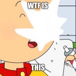 Caillou cums in the bathroom | WTF IS; THIS | image tagged in caillou cums | made w/ Imgflip meme maker