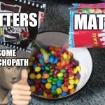 No | LETTERS; MATH; SOME PSYCHOPATH | image tagged in skittles mms combining | made w/ Imgflip meme maker