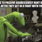 Brenda, Amber, and Karen | MOMS GOING TO PASSIVE-AGGRESSIVELY RANT ON FACEBOOK 10 SECONDS AFTER THEY GET IN A FIGHT WITH THEIR FRIENDS | image tagged in kermit typing | made w/ Imgflip meme maker