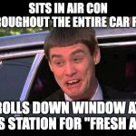 GASOLINA | SITS IN AIR CON THROUGHOUT THE ENTIRE CAR RIDE; ROLLS DOWN WINDOW AT GAS STATION FOR "FRESH AIR" | image tagged in lloyd head out window limosin | made w/ Imgflip meme maker