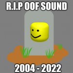 :( | R.I.P OOF SOUND; 2004 - 2022 | image tagged in rip,oof,sound | made w/ Imgflip meme maker