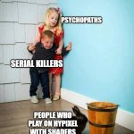 shaders | PSYCHOPATHS; SERIAL KILLERS; PEOPLE WHO PLAY ON HYPIXEL WITH SHADERS | image tagged in psychopaths and serial killers | made w/ Imgflip meme maker