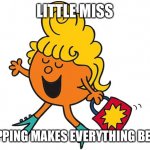 Little Miss Fabulous | LITTLE MISS; SHOPPING MAKES EVERYTHING BETTER | image tagged in little miss fabulous | made w/ Imgflip meme maker
