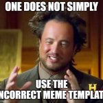 One Does Not Simply | ONE DOES NOT SIMPLY USE THE INCORRECT MEME TEMPLATE | image tagged in memes,ancient aliens | made w/ Imgflip meme maker