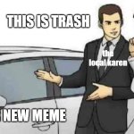 Car Salesman Slaps Roof Of Car Meme | YOUR NEW MEME THIS IS TRASH the local karen | image tagged in memes,car salesman slaps roof of car | made w/ Imgflip meme maker
