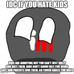 idc you hate kids