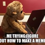 My first meme | ME TRYING FIGURE OUT HOW TO MAKE A MEME | image tagged in monkey on computer | made w/ Imgflip meme maker