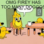 This is Fine but reversed | OMG FIREY HAS TOO MANY DOGGOS | image tagged in this is fine but reversed | made w/ Imgflip meme maker
