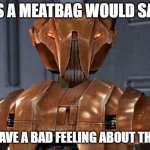 I have a bad feeling about this KOTOR | AS A MEATBAG WOULD SAY, "I HAVE A BAD FEELING ABOUT THIS." | image tagged in hk-47 | made w/ Imgflip meme maker