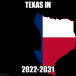 Example texas map | TEXAS IN; 2022-2031 | image tagged in texas map | made w/ Imgflip meme maker