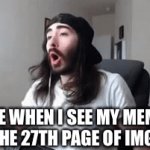 WOOOOOO YEAH LETS GOOOO 27TH PAGE | ME WHEN I SEE MY MEME ON THE 27TH PAGE OF IMGFLIP | image tagged in gifs,moist critical screaming,memes,why are you reading the tags,barney will eat all of your delectable biscuits | made w/ Imgflip video-to-gif maker