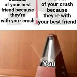 When you're jealous at both xd | Jealous of your best friend because they're with your crush; Jealous of your crush because they're with your best friend; You | image tagged in metronome,memes,crush,best friends,jealousy,love and friendship | made w/ Imgflip meme maker