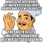 Chef Perfecto | WHAT'S THE DIFFERENCE BETWEEN A PIZZA DELIVERY DRIVER AND A GYNECOLOGIST? THEY BOTH GET TO SMELL THE GOODS, BUT NEITHER GETS TO EAT THEM | image tagged in chef perfecto | made w/ Imgflip meme maker