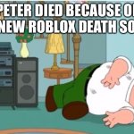 Dead… | PETER DIED BECAUSE OF THE NEW ROBLOX DEATH SOUND | image tagged in peter griffin dead | made w/ Imgflip meme maker