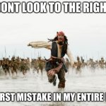 i warned you | DONT LOOK TO THE RIGHT WORST MISTAKE IN MY ENTIRE LIFE | image tagged in memes,jack sparrow being chased | made w/ Imgflip meme maker