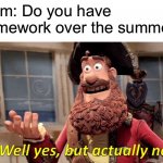 Auggh | Mom: Do you have homework over the summer? | image tagged in memes,well yes but actually no | made w/ Imgflip meme maker