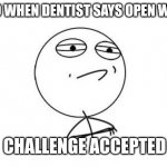 When dentist says open wide | 6YO WHEN DENTIST SAYS OPEN WIDE; CHALLENGE ACCEPTED | image tagged in memes,challenge accepted rage face | made w/ Imgflip meme maker