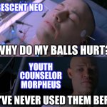Matrix eyes hurt | PUBESCENT NEO; WHY DO MY BALLS HURT? YOUTH COUNSELOR MORPHEUS; YOU'VE NEVER USED THEM BEFORE | image tagged in matrix eyes hurt | made w/ Imgflip meme maker
