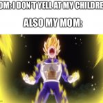 True story | MOM: I DON’T YELL AT MY CHILDREN. ALSO MY MOM: | image tagged in my mom,sucks,lol | made w/ Imgflip meme maker