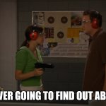 That sounded kinda scary with me holding a gun didn't it? | TED'S NEVER GOING TO FIND OUT ABOUT THIS | image tagged in that sounded kinda scary with me holding a gun didn't it | made w/ Imgflip meme maker