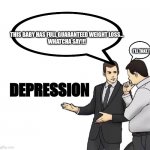 Works for me | DEPRESSION I'LL TAKE IT! THIS BABY HAS FULL GUARANTEED WEIGHT LOSS...
WHATCHA SAY!!! | image tagged in memes,car salesman slaps hood | made w/ Imgflip meme maker
