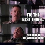 u found a job at the daily bugle | HAVE YOU HEARD OF HOMEWORK NO ITS THE BEST THING... YOU HAVE TO DO WORK AT HOME ME | image tagged in memes,peter parker cry,sad,funny,spooderman,work | made w/ Imgflip meme maker