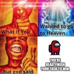 cruel truth | YOU'RE DEAD. FINISH YOUR TASK TO WIN. | image tagged in what if you wanted to go to heaven | made w/ Imgflip meme maker