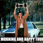 happy thursday | GOOD MORNING AND HAPPY THURSDAY | image tagged in say anything | made w/ Imgflip meme maker