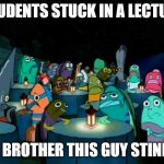Group Format | STUDENTS STUCK IN A LECTURE; OH BROTHER THIS GUY STINKS! | image tagged in oh brother this guy stinks | made w/ Imgflip meme maker