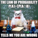 The probability is that you are wrong | THE LAW OF PROBABILITY
P(A)=ΣP(A∩B) TELLS ME YOU ARE WRONG | image tagged in memes,chemistry cat | made w/ Imgflip meme maker