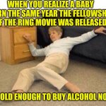 I vote we start assigning age based on years since a movie..... | WHEN YOU REALIZE A BABY BORN THE SAME YEAR THE FELLOWSHIP OF THE RING MOVIE WAS RELEASED; IS OLD ENOUGH TO BUY ALCOHOL NOW | image tagged in woman falling in shock,movies,lord of the rings,aging,wtf,old | made w/ Imgflip meme maker