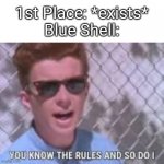 You know the rules and so do I | 1st Place: *exists*
Blue Shell: | image tagged in you know the rules and so do i | made w/ Imgflip meme maker